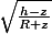  \sqrt{\frac{h - z}{R+z} 